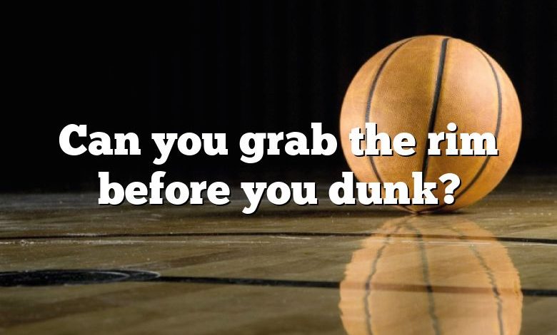 Can you grab the rim before you dunk?