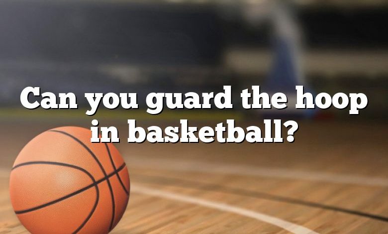 Can you guard the hoop in basketball?