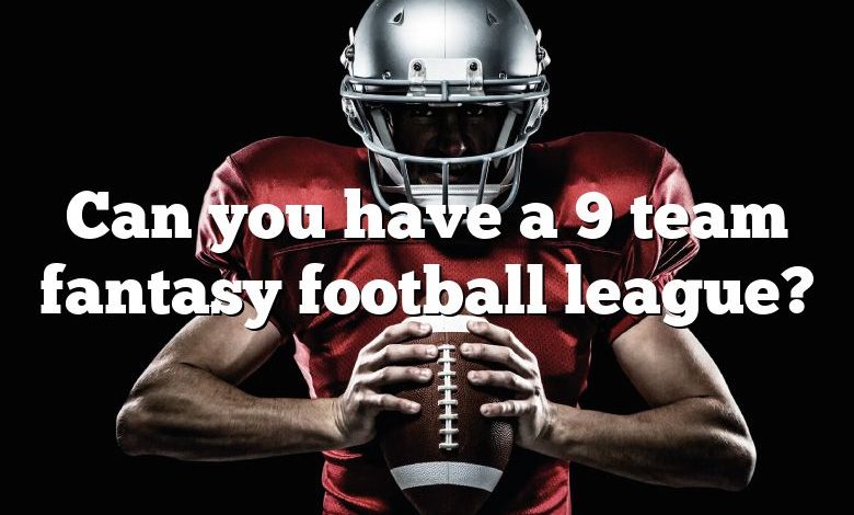 Can you have a 9 team fantasy football league?