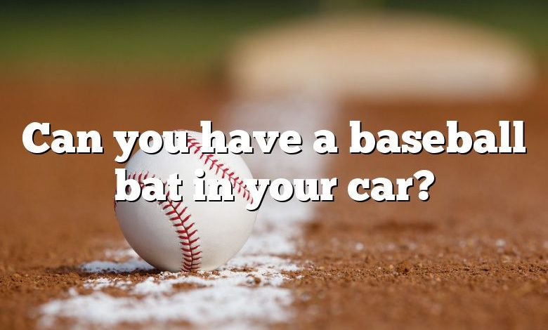 Can you have a baseball bat in your car?