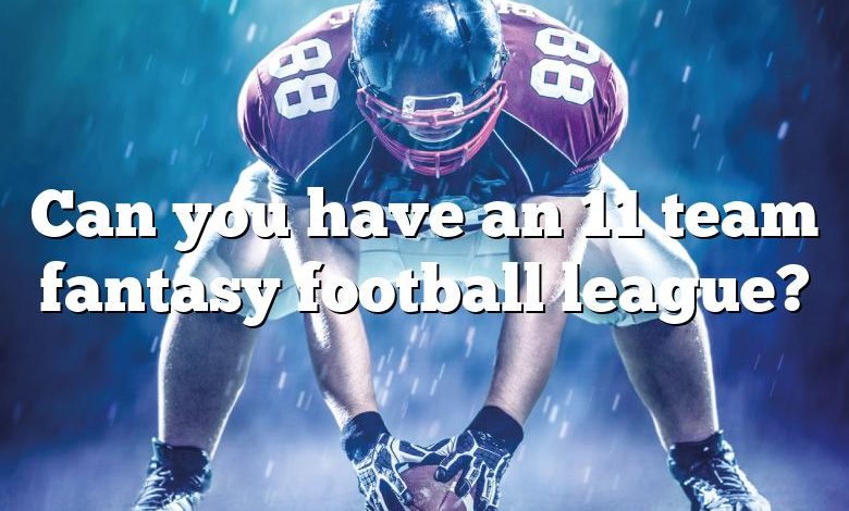 Can you have an 11 team fantasy football league?