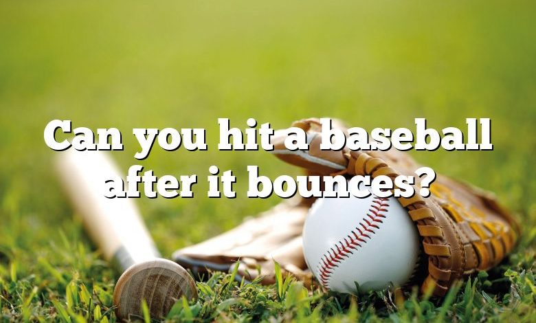 Can you hit a baseball after it bounces?