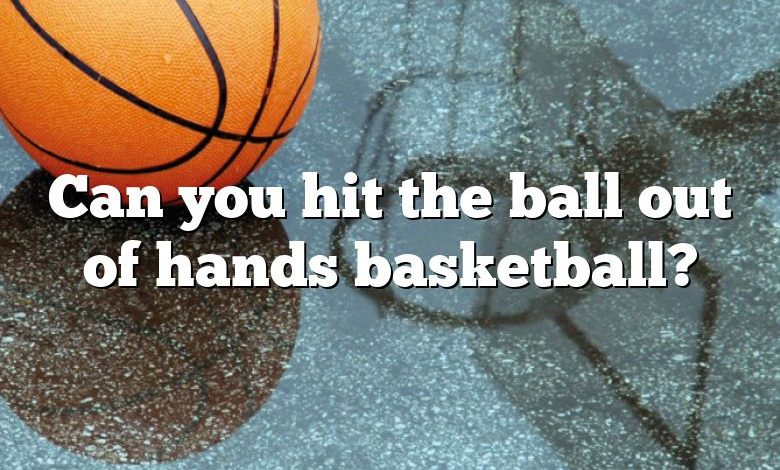 Can you hit the ball out of hands basketball?