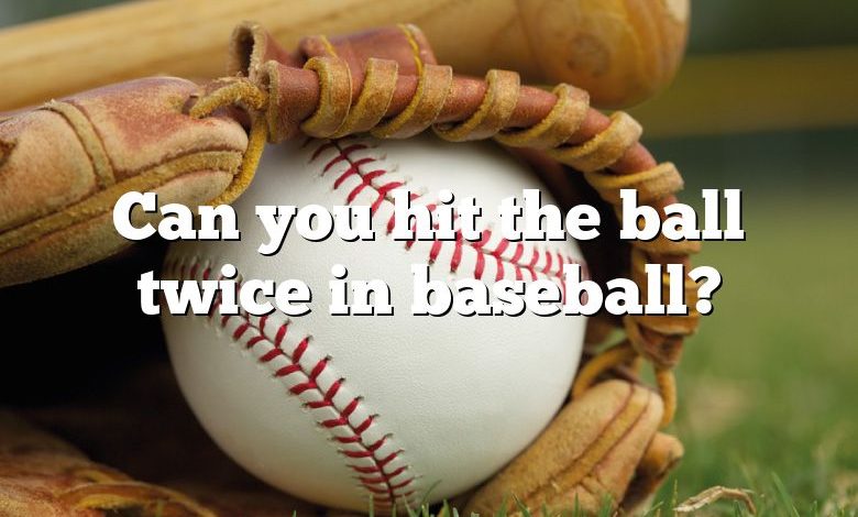 Can you hit the ball twice in baseball?