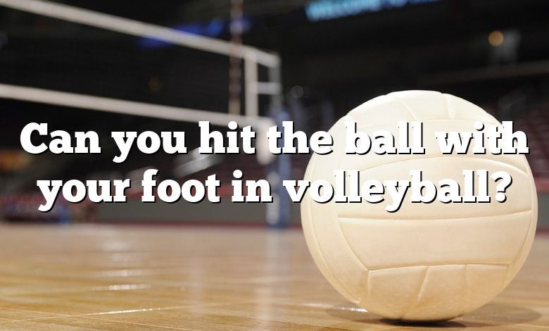 Can you hit the ball with your foot in volleyball?