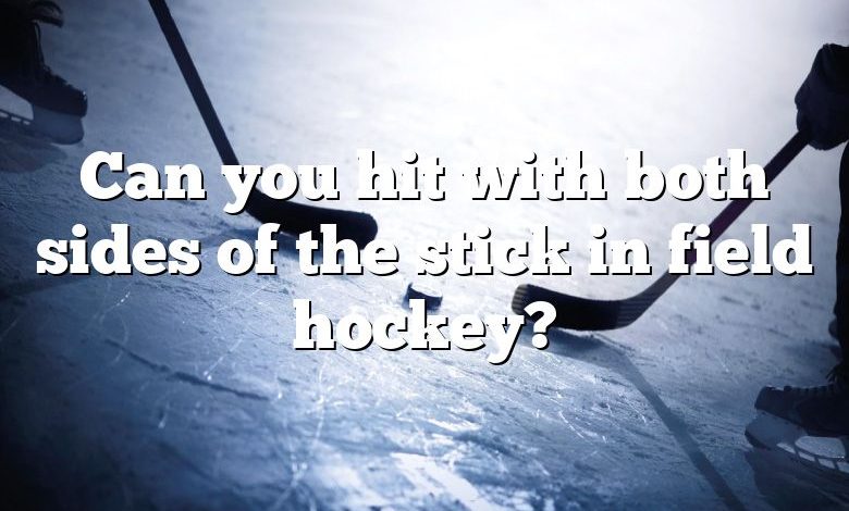 Can you hit with both sides of the stick in field hockey?