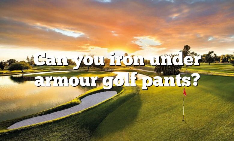 Can you iron under armour golf pants?