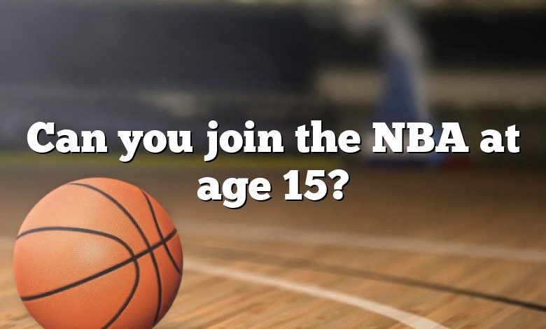 Can you join the NBA at age 15?