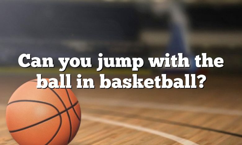 Can you jump with the ball in basketball?