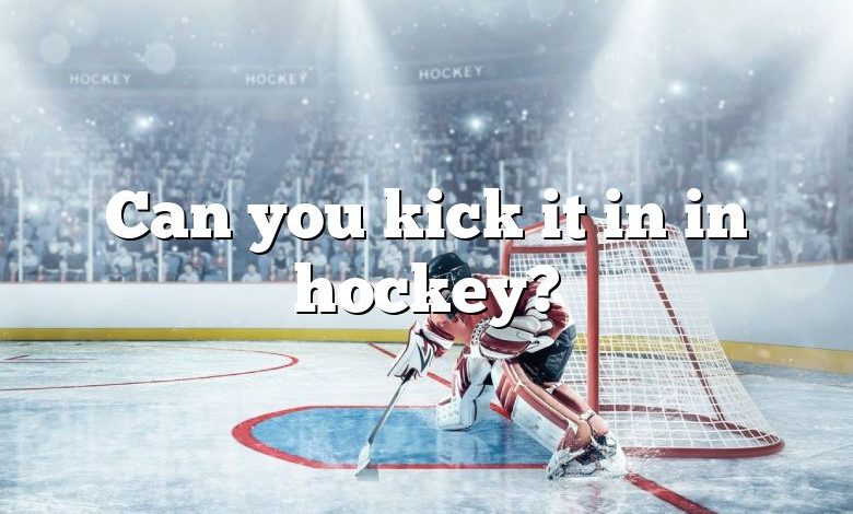 Can you kick it in in hockey?