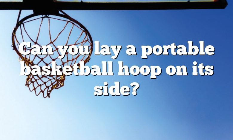 Can you lay a portable basketball hoop on its side?