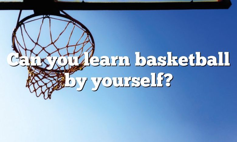 Can you learn basketball by yourself?