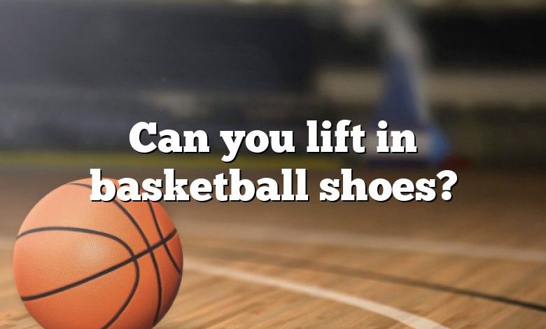 Can you lift in basketball shoes?