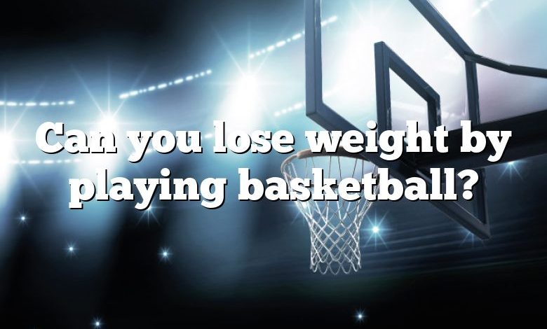 Can you lose weight by playing basketball?