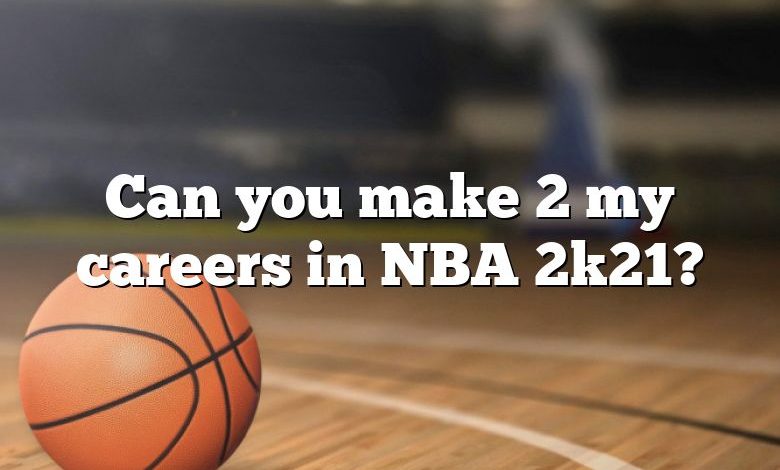 Can you make 2 my careers in NBA 2k21?