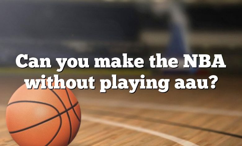 Can you make the NBA without playing aau?