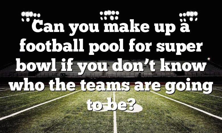 Can you make up a football pool for super bowl if you don’t know who the teams are going to be?