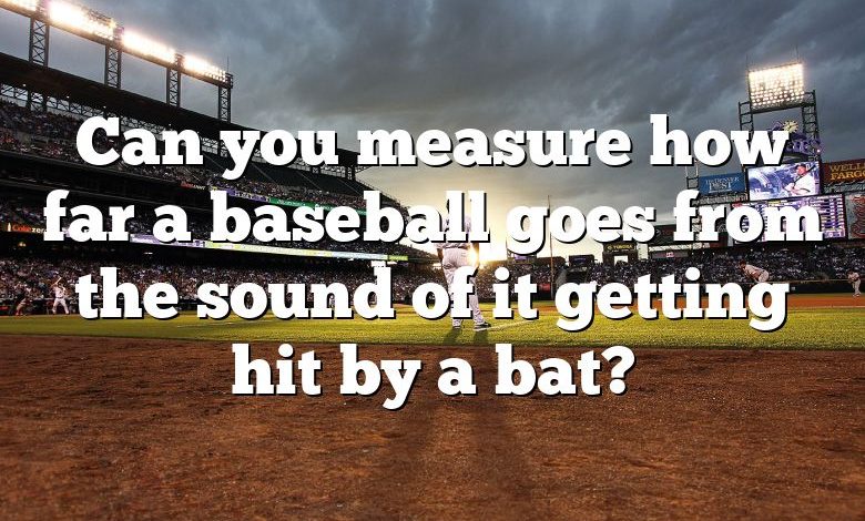 Can you measure how far a baseball goes from the sound of it getting hit by a bat?