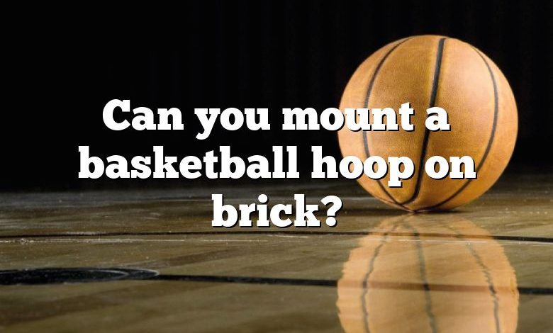 Can you mount a basketball hoop on brick?