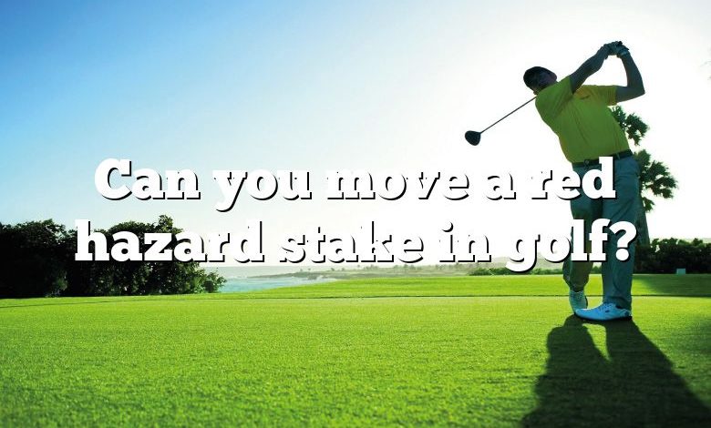 Can you move a red hazard stake in golf?