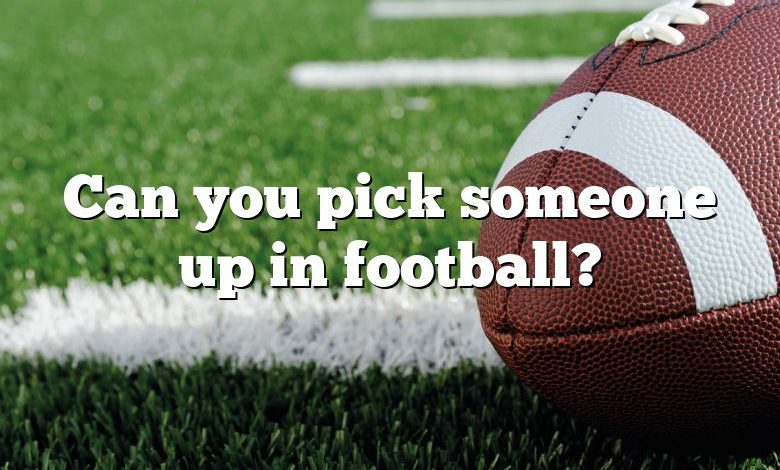 Can you pick someone up in football?