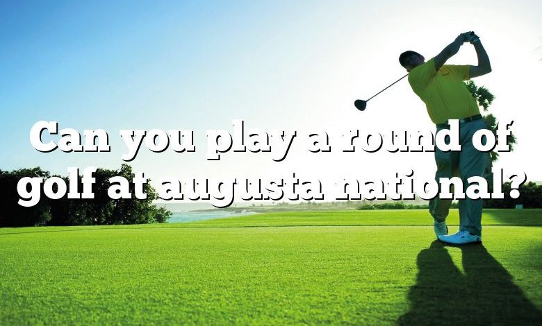 Can you play a round of golf at augusta national?