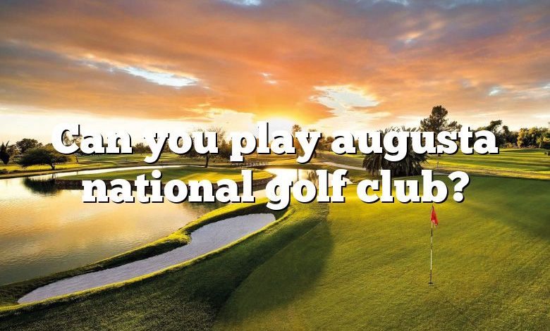 Can you play augusta national golf club?