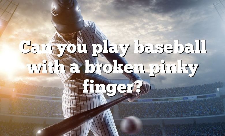 Can you play baseball with a broken pinky finger?