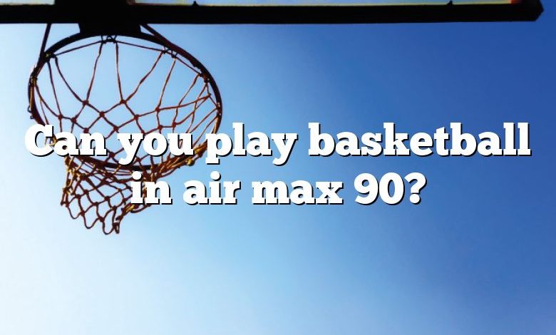 Can you play basketball in air max 90?