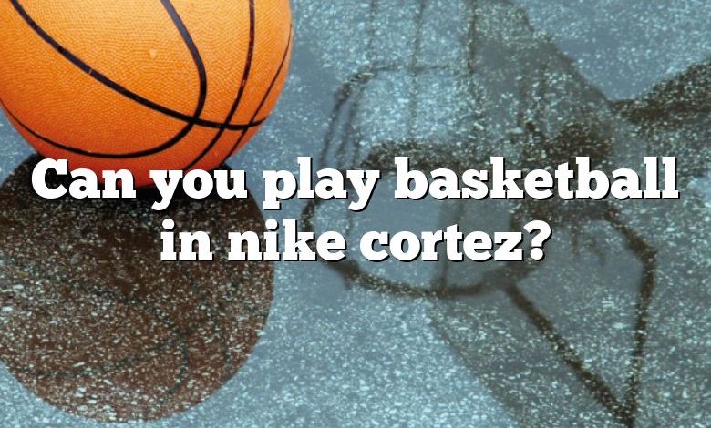 Can you play basketball in nike cortez?