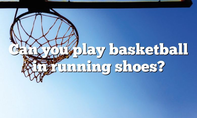 Can you play basketball in running shoes?