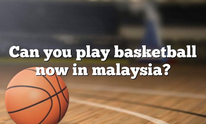 Can you play basketball now in malaysia?