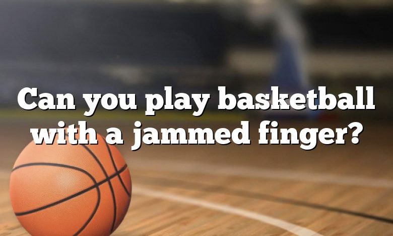 Can you play basketball with a jammed finger?