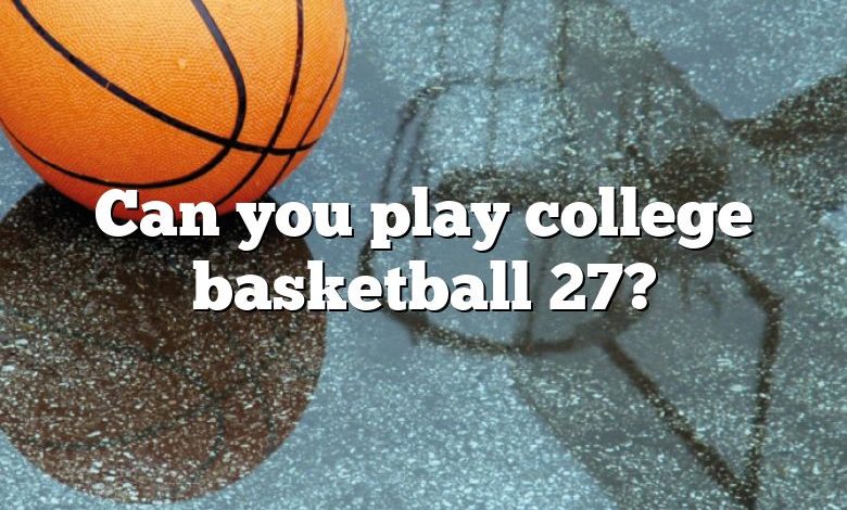 Can you play college basketball 27?