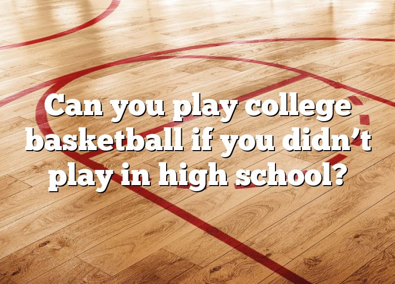 Can You Play College Basketball If You Didn't Play In High School