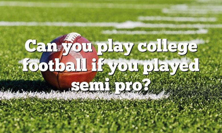 Can you play college football if you played semi pro?