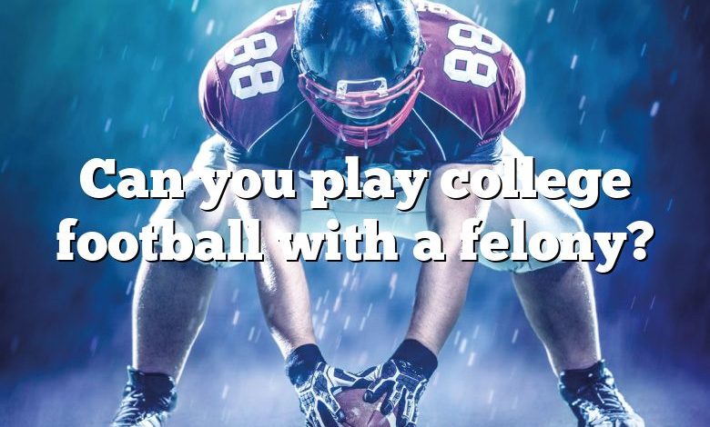 Can you play college football with a felony?