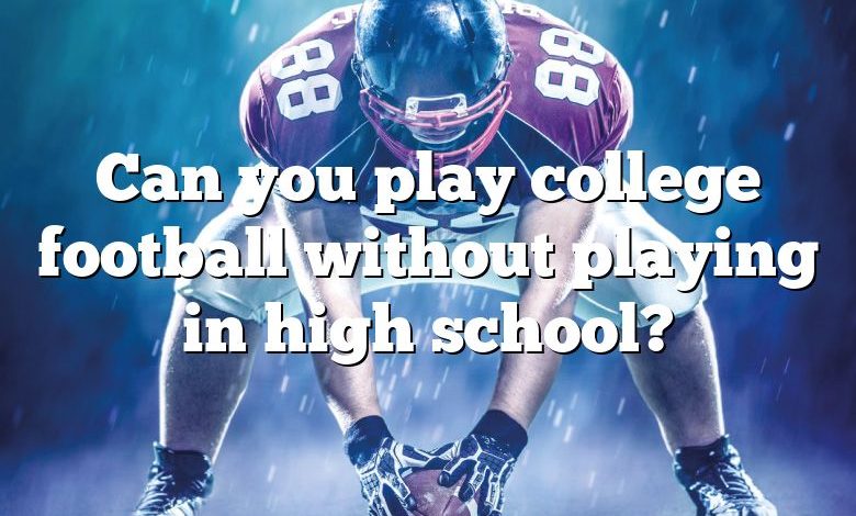 Can you play college football without playing in high school?