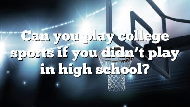 Can you play college sports if you didn’t play in high school?