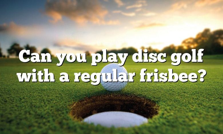 Can you play disc golf with a regular frisbee?