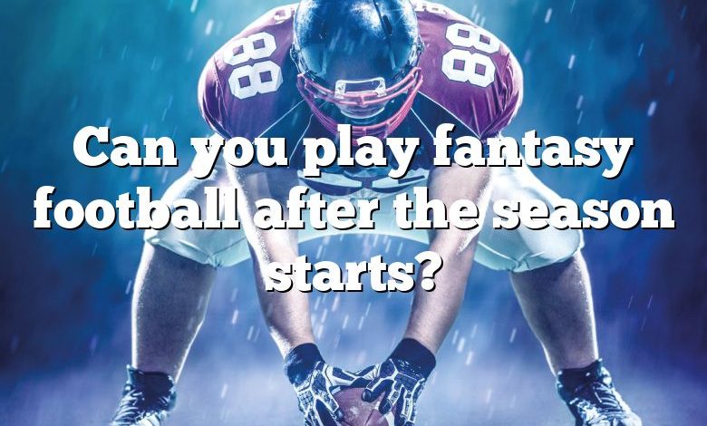 Can you play fantasy football after the season starts?