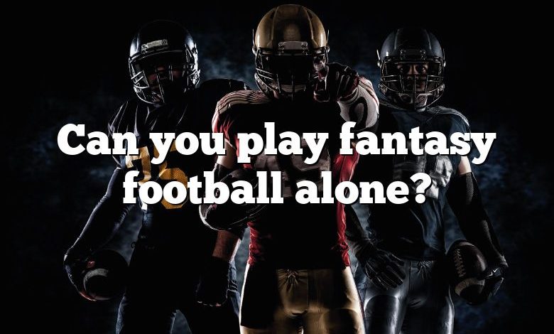 Can you play fantasy football alone?