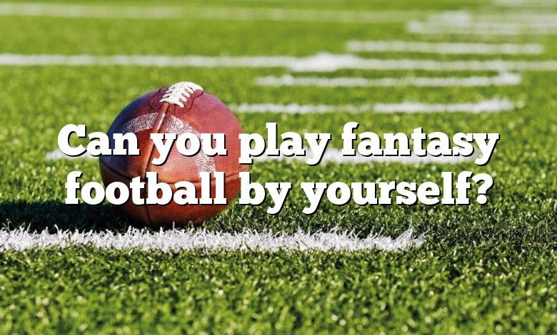 Can you play fantasy football by yourself?