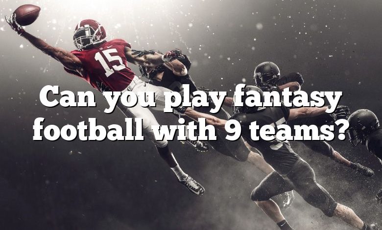 Can you play fantasy football with 9 teams?