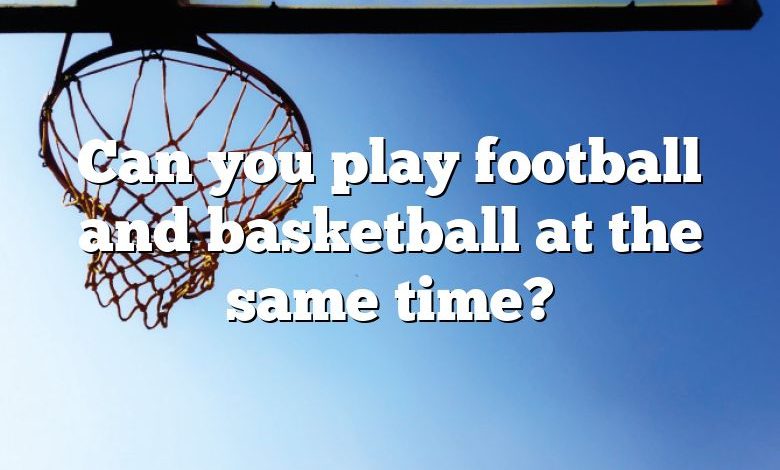 Can you play football and basketball at the same time?