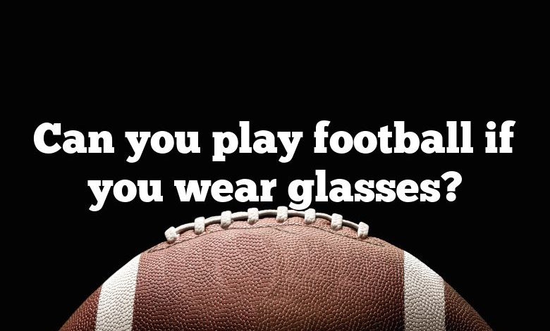 Can you play football if you wear glasses?