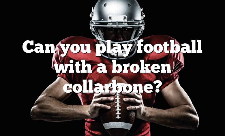 Can you play football with a broken collarbone?