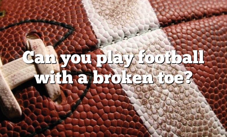 Can you play football with a broken toe?