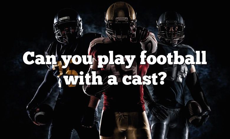 Can you play football with a cast?