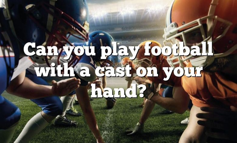 Can you play football with a cast on your hand?